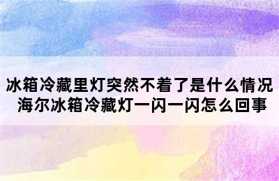 冰箱冷藏里灯突然不着了是什么情况 海尔冰箱冷藏灯一闪一闪怎么回事